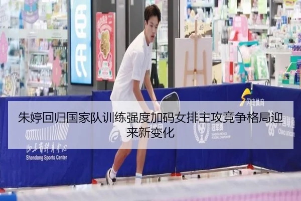 朱婷回归国家队训练强度加码女排主攻竞争格局迎来新变化 - MKSports